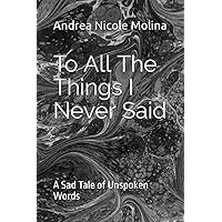 To All The Things I Never Said: A Sad Tale of Unspoken words To All The Things I Never Said: A Sad Tale of Unspoken words Paperback