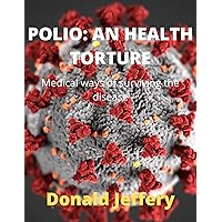POLIO: AN HEALTH TORTURE : Medical ways of surviving the disease POLIO: AN HEALTH TORTURE : Medical ways of surviving the disease Kindle Paperback