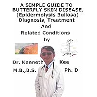 A Simple Guide To Butterfly Skin Disease (Epidermolysis Bullosa), Diagnosis, Treatment And Related Conditions A Simple Guide To Butterfly Skin Disease (Epidermolysis Bullosa), Diagnosis, Treatment And Related Conditions Kindle