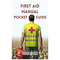 First Aid Manual Pocket Guide: How To Give Emergency Treatment, CPR For Medical Emergencies, Poisoning, Wound, Stroke, Burn and Bleeding, and How To Use First Aid Kit
