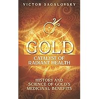Gold: Catalyst of Radiant Health: History and Science of Gold's Medicinal Benefits Gold: Catalyst of Radiant Health: History and Science of Gold's Medicinal Benefits Paperback Kindle