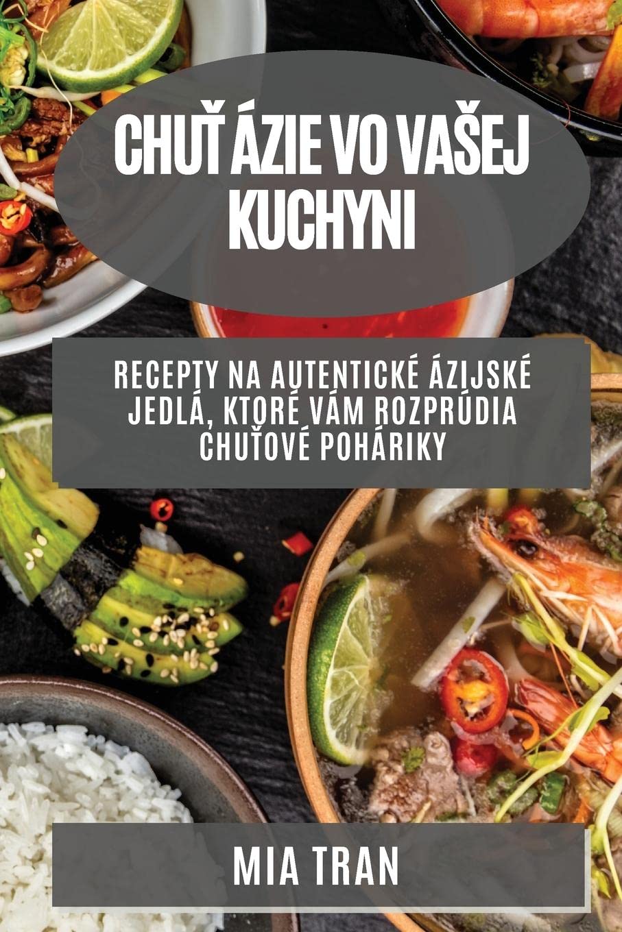 Chuť Ázie vo vasej kuchyni: Recepty na autentické ázijské jedlá, ktoré vám rozprúdia chuťové poháriky (Slovak Edition)