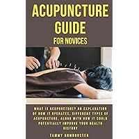 ACUPUNCTURE GUIDE FOR NOVICES: What Is Acupuncture? An Explanation Of How It Operates, Different Types Of Acupuncture, Along With How It Could Potentially Improve Your Health History ACUPUNCTURE GUIDE FOR NOVICES: What Is Acupuncture? An Explanation Of How It Operates, Different Types Of Acupuncture, Along With How It Could Potentially Improve Your Health History Kindle Paperback