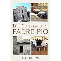 The Convents of Padre Pio: Where He Lived, Worked, and Prayed (The Mission of Padre Pio) The Convents of Padre Pio: Where He Lived, Worked, and Prayed (The Mission of Padre Pio) Paperback Kindle