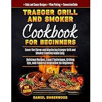 Traeger Grill & Smoker Cookbook for Beginners: Savor the Flavor and Mastering Traeger Grill and Smoker Cooking Made Easy. Delicious Recipes, Expert Techniques, Grilling Tips, and Flavorful Inspiration