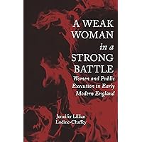 A Weak Woman in a Strong Battle: Women and Public Execution in Early Modern England (Strode Studies in Early Modern Literature and Culture) A Weak Woman in a Strong Battle: Women and Public Execution in Early Modern England (Strode Studies in Early Modern Literature and Culture) Hardcover Kindle