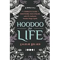 Hoodoo for Life: The Complete Guide to Rootwork and Conjure with 125 Authentic Hoodoo Magic Spells