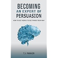Becoming an Expert of Persuasion: How to Get People to See Things Your Way Becoming an Expert of Persuasion: How to Get People to See Things Your Way Kindle Audible Audiobook Hardcover Paperback