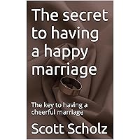 The secret to having a happy marriage : The key to having a cheerful marriage The secret to having a happy marriage : The key to having a cheerful marriage Kindle Paperback