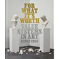 For What It’s Worth: Value Systems in Art since 1960 For What It’s Worth: Value Systems in Art since 1960 Hardcover