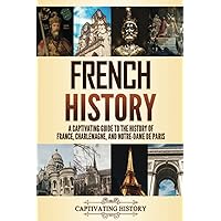 French History: A Captivating Guide to the History of France, Charlemagne, and Notre-Dame de Paris (History of European Countries)