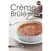 The Creme Brulee Cookbook: Decadent Dessert Recipes to Grace Your Dinner Table The Creme Brulee Cookbook: Decadent Dessert Recipes to Grace Your Dinner Table Paperback Kindle