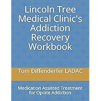Lincoln Tree Medical Clinic's Addiction Recovery Workbook: Medication Assisted Treatment for Opiate Addiction Lincoln Tree Medical Clinic's Addiction Recovery Workbook: Medication Assisted Treatment for Opiate Addiction Paperback