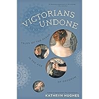Victorians Undone: Tales of the Flesh in the Age of Decorum Victorians Undone: Tales of the Flesh in the Age of Decorum Kindle Hardcover Paperback