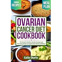 Ovarian Cancer Diet Cookbook: The Complete Healthy Lifestyle Strategies and Nourishing Recipes to Support Your Journey to Wellness Ovarian Cancer Diet Cookbook: The Complete Healthy Lifestyle Strategies and Nourishing Recipes to Support Your Journey to Wellness Paperback Kindle Hardcover