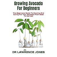 Growing Avocado For Beginners : The Beginners Guide To Growing And Caring For Your Avocado From Seed To Harvest Growing Avocado For Beginners : The Beginners Guide To Growing And Caring For Your Avocado From Seed To Harvest Kindle Paperback