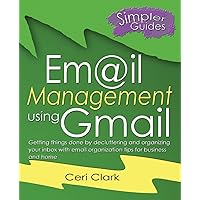 Email Management using Gmail: Getting things done by decluttering and organizing your inbox with email organization tips for business and home Email Management using Gmail: Getting things done by decluttering and organizing your inbox with email organization tips for business and home Paperback