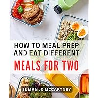 How To Meal Prep And Eat Different Meals For Two: Effortlessly plan and cook delicious meals for two: a perfect gift for busy couples and foodies.