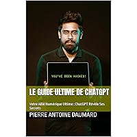 Le guide Ultime de ChatGPT: Votre Allié Numérique : ChatGPT Révèle Ses Secrets (French Edition)
