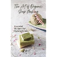 The Art Of Organic Soap Making: Essential Recipes For Natural Beauty (Homemade Organic Beauty Products Book 1) The Art Of Organic Soap Making: Essential Recipes For Natural Beauty (Homemade Organic Beauty Products Book 1) Kindle Hardcover Paperback