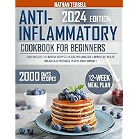 Anti-Inflammatory Cookbook for Beginners 2024: 2000 Days Easy & Flavorful Recipes to Reduce Inflammation & Improve Gut Health | Includes a 12-Week Meal Plan to Boost Immunity