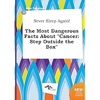 Never Sleep Again! the Most Dangerous Facts about Cancer: Step Outside the Box