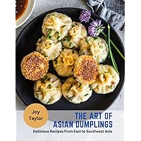 The Art of Asian Dumplings: Delicious Recipes from East to Southeast Asia