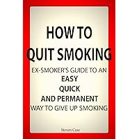 How To Quit Smoking: Ex-Smoker’s Guide To an Easy, Quick and Permanent Way to Give Up Smoking How To Quit Smoking: Ex-Smoker’s Guide To an Easy, Quick and Permanent Way to Give Up Smoking Kindle Paperback