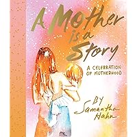 A Mother Is a Story: A Celebration of Motherhood A Mother Is a Story: A Celebration of Motherhood Hardcover Kindle