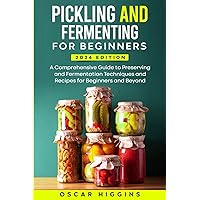 Pickling and Fermenting for Beginners: A Comprehensive Guide to Preserving and Fermentation Techniques and Recipes for Beginners and Beyond Pickling and Fermenting for Beginners: A Comprehensive Guide to Preserving and Fermentation Techniques and Recipes for Beginners and Beyond Kindle Paperback