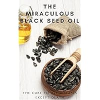 The Miraculous Black Seed Oil: The Cure to All Diseases Except Death