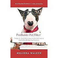 Profitable Pet Sitter: 7 Steps to Turn Your Passion for Pets into a Profitable Pet Sitting Business Profitable Pet Sitter: 7 Steps to Turn Your Passion for Pets into a Profitable Pet Sitting Business Kindle Paperback