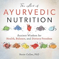 The Art of Ayurvedic Nutrition: Ancient Wisdom for Health, Balance, and Dietary Freedom