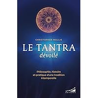 Le tantra dévoilé - Philosophie, histoire et pratique d'une tradition intemporelle (French Edition)