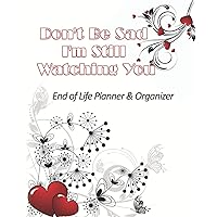 Don't Be Sad I'm Still Watching You: End of Life Planner & Organizer: A Guide To Finalizing My Affairs & Last Wishes When I'm Gone Don't Be Sad I'm Still Watching You: End of Life Planner & Organizer: A Guide To Finalizing My Affairs & Last Wishes When I'm Gone Paperback