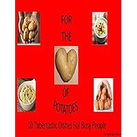 For The Love of Potatoes: 10 Tubertastic Dishes For Busy People For The Love of Potatoes: 10 Tubertastic Dishes For Busy People Kindle