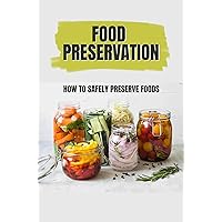 Food Preservation: How To Safely Preserve Foods
