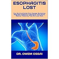 ESOPHAGITIS LOST : Your Survival Guide From Causes, Symptoms, Diagnosis, Effective Treatments That Works, Coping / Recovery Tips And Lots More ESOPHAGITIS LOST : Your Survival Guide From Causes, Symptoms, Diagnosis, Effective Treatments That Works, Coping / Recovery Tips And Lots More Kindle Paperback