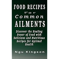 Food Recipes For Common Ailments : Discover the Healing Power of Food with Delicious and Nutritious Recipes for Optimal Health Food Recipes For Common Ailments : Discover the Healing Power of Food with Delicious and Nutritious Recipes for Optimal Health Kindle