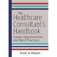 The Healthcare Consultant's Handbook: Career Opportunities and Best Practices The Healthcare Consultant's Handbook: Career Opportunities and Best Practices Paperback Kindle