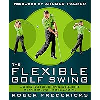 The Flexible Golf Swing: A Cutting-Edge Guide to Improving Flexibility and Mastering Golf's True Fundamentals The Flexible Golf Swing: A Cutting-Edge Guide to Improving Flexibility and Mastering Golf's True Fundamentals Paperback Kindle