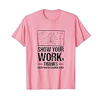 Show Your Work Thanks Every Math Teacher Ever Geometry T-Shirt