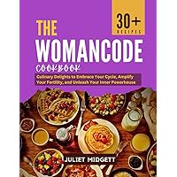 The WomanCode Cookbook: Culinary Delights to Embrace Your Cycle, Amplify Your Fertility, and Unleash Your Inner Powerhouse
