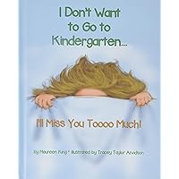 I Don't Want to Go to Kindergarten ... I'll Miss You Toooo Much! I Don't Want to Go to Kindergarten ... I'll Miss You Toooo Much! Hardcover Kindle
