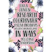 I'm A Clinical Research Coordinator I Solve Problems You Don't Know You Have In Ways You Can't Understand: Clinical Research Coordinator Gift For Birthday, Christmas..., 6×9, Lined Notebook Journal