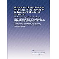 Modulation of Host Immune Resistance in the Prevention or Treatment of Induced Neoplasias Modulation of Host Immune Resistance in the Prevention or Treatment of Induced Neoplasias Paperback