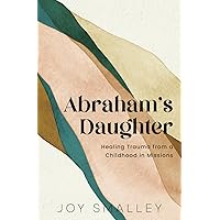 Abraham's Daughter: Healing Trauma from a Childhood in Missions Abraham's Daughter: Healing Trauma from a Childhood in Missions Paperback Kindle