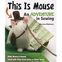 This Is Mouse—An Adventure in Sewing: Make Mouse & Friends • Travel with Them from Africa to Outer Space This Is Mouse—An Adventure in Sewing: Make Mouse & Friends • Travel with Them from Africa to Outer Space Kindle Paperback