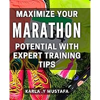 Maximize Your Marathon Potential with Expert Training Tips: Unlock Your Full Potential and Crush Your Next Marathon with Proven Tips.