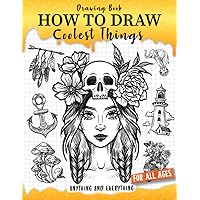 How to Draw Coolest Things Anything and Everything: Unlock Your Imagination and Master the Art of Sketching. Step-by-Step Guide for Beginners Artist